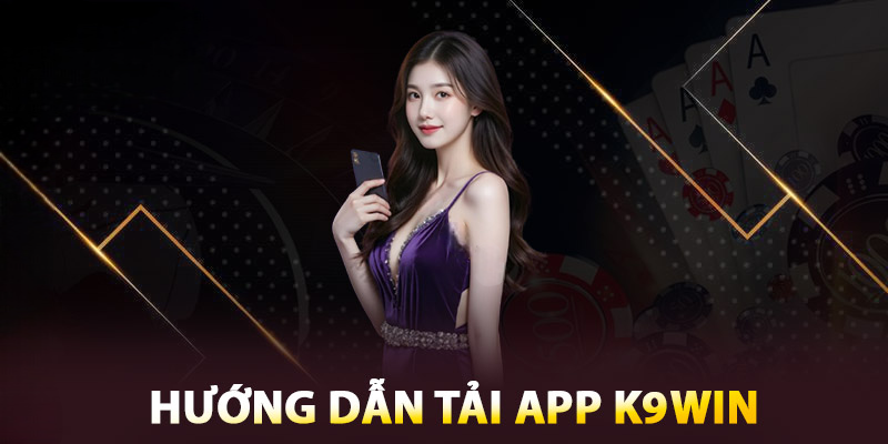 Tải App K9WIN Những Lưu Ý, Tính Năng Và Cách Tải