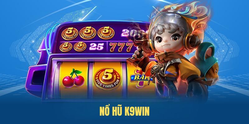 Nổ Hũ K9WIN - Ưu Đãi Và Hướng Dẫn Chi Tiết Tham Gia